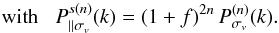 Mathematical equation: \begin{equation} \mbox{with } \;\; P_{\parallel\sigma_v}^{s(n)}(k) = (1+f)^{2n} \, P_{\sigma_v}^{(n)}(k). \label{sPsigvn} \end{equation}