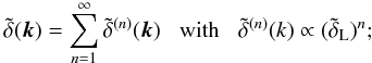 Mathematical equation: \begin{equation} \tdelta(\vk) = \sum_{n=1}^{\infty} \tdelta^{(n)}(\vk) \;\;\; \mbox{with} \;\;\; \tdelta^{(n)}(k) \propto (\tdelta_{\rm L})^{n}; \label{deltal} \end{equation}