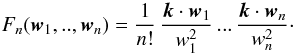 Mathematical equation: \begin{equation} F_{n}(\vw_1, ..,\vw_{n}) = \frac{1}{n !} \, \frac{\vk\cdot\vw_1}{w_1^2} \, ... \, \frac{\vk\cdot\vw_{n}}{w_n^2}\cdot \label{FnZel} \end{equation}
