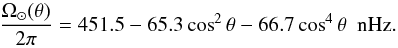 Mathematical equation: \begin{equation} \label{sol1} \frac{\Omega_{\odot}(\theta)}{2\pi} = 451.5-65.3\cos^2\theta-66.7\cos^4\theta \ \ {\rm nHz}. \end{equation}