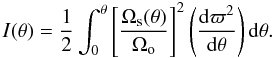 Mathematical equation: \begin{equation} \label{iter1exp} I(\theta) = \frac{1}{2}\int_0^{\theta} \left[\frac{\Omega_{\rm s}(\theta)}{\Omega_{\rm o}}\right]^2\left(\frac{{\rm d}\varpi^2}{{\rm d}\theta}\right){\rm d}\theta. \end{equation}