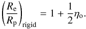 Mathematical equation: \begin{equation} \label{rerpr} \left(\frac{R_{\rm e}}{R_{\rm p}}\right)_{\rm rigid} = 1+\frac{1}{2}\eta_{\rm o} . \end{equation}