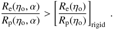 Mathematical equation: \begin{equation} \label{rerpalf} \frac{R_{\rm e}(\eta_{\rm o},\alpha)}{R_{\rm p}(\eta_{\rm o},\alpha)} > \left[\frac{R_{\rm e}(\eta_{\rm o})}{R_{\rm p}(\eta_{\rm o})}\right]_{\rm rigid}\ . \end{equation}