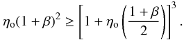 Mathematical equation: \begin{equation} \label{minbet} \eta_{\rm o}(1+\beta)^2 \geq \left[1+\eta_{\rm o}\left(\frac{1+\beta}{2}\right)\right]^3 . \end{equation}