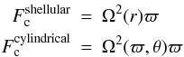 Mathematical equation: \begin{eqnarray} F_{\rm c}^{\rm shellular} & = & \Omega^2(r)\varpi \nonumber \\ F_{\rm c}^{\rm cylindrical} & = & \Omega^2(\varpi,\theta)\varpi \label{ctrfor1} \end{eqnarray}