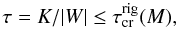 Mathematical equation: \begin{equation} \label{taums1} \tau = K/|W| \leq \tau_{\rm cr}^{\rm rig}(M), \end{equation}