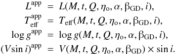 Mathematical equation: \begin{eqnarray} \label{ltgap} L^{\rm app} & = & L(M,t,Q,\eta_{\rm o},\alpha,\betaup_{\rm GD},i) , \nonumber \\ T_{\rm eff}^{\rm app} & = & T_{\rm eff}(M,t,Q,\eta_{\rm o},\alpha,\betaup_{\rm GD},i) , \nonumber \\ \log g^{\rm app} & = & \log g(M,t,Q,\eta_{\rm o},\alpha,\betaup_{\rm GD},i) , \nonumber \\ (V\!\sin i)^{\rm app} & = & V(M,t,Q,\eta_{\rm o},\alpha,\betaup_{\rm GD})\times\sin i. \end{eqnarray}