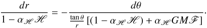 Mathematical equation: \begin{equation} \label{carj} \frac{dr}{1-\alpha_{\mathscr{H}}\mathscr{H}} = -\frac{d\theta}{\frac{\tan\theta}{r}\left[(1-\alpha_{\mathscr{H}}\mathscr{H})+\alpha_{\mathscr{H}}GM\mathscr{F} \right]}\cdot \end{equation}