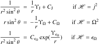 Mathematical equation: \begin{eqnarray} \frac{1}{r^2\sin^2\theta} & = & \frac{1}{r}\Upsilon_{\rm J}+C_{\rm J} \ \ \ \ \ \ \ \ \ \ \ \ \mbox{ if } \mathscr{H} = j^2 \nonumber \\ r\sin^2\theta & = & -\frac{1}{r}\Upsilon_{\Omega}+C_{\Omega} \ \ \ \ \ \ \ \mbox{ if } \mathscr{H} = \Omega^2 \nonumber \\ \frac{1}{r^2\sin^2\theta} & = & C_{\epsilon_{\Omega}}\exp(\frac{\Upsilon_{\epsilon_{\Omega}}}{r})\ \ \ \ \ \mbox{ if } \mathscr{H} = \epsilon_{\Omega} \label{soluhh} \end{eqnarray}