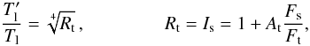 Mathematical equation: \begin{equation} \label{KM_3_2_39} \frac{T'_{\rm l}}{T_{\rm l}} = \sqrt[4]{R_{\rm t}}\, ,\hspace{0.5cm} \hspace{1.0cm} R_{\rm t} = I_{\rm s} = 1+A_{\rm t}\frac{F_{\rm s}}{F_{\rm t}}, \end{equation}