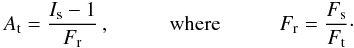 Mathematical equation: \begin{equation} \label{eq:At} A_{\rm t} = \frac{I_{\rm s} - 1}{F_{\rm r}} \, , \hspace{1.0cm} {\rm where} \hspace{1.0cm} F_{\rm r} = \frac{F_{\rm s}}{F_{\rm t}}\cdot \end{equation}