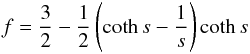 Mathematical equation: \begin{equation} f=\frac{3}{2}-\frac{1}{2}\left(\coth s-\frac{1}{s}\right)\coth s \end{equation}