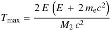 Mathematical equation: \begin{eqnarray} \label{TmaxElec_eq} T_{\rm max} = \frac{2\,E\,\left(E\,+\,2\,m_{\rm e}c^2\right)} {M_2\,c^2} \end{eqnarray}