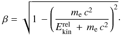 Mathematical equation: \begin{eqnarray} \label{beta_eq} \beta = \sqrt{1\,- \left(\frac{m_{\rm e}\,c^2}{E_{\rm kin}^{\rm rel}\,+\,m_{\rm e}\,c^2}\right)^2}\cdot \end{eqnarray}