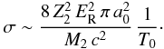 Mathematical equation: \begin{eqnarray} \label{sigmaAsym_eq} \sigma \sim \frac{8\,Z_2^2\,E_{\rm R}^2\,\pi\,a_{\rm 0}^2}{M_{\rm 2}\,c^2}\,\frac{1}{T_{\rm 0}}\cdot \end{eqnarray}