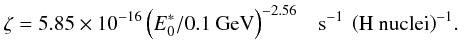 Mathematical equation: \begin{eqnarray} \label{ionizRate_eq} \zeta = 5.85\times10^{-16}\left(E^*_0 / 0.1\:\rm{GeV}\right)^{-2.56} \;\;\;\rm{s^{-1}\:\left(H\:nuclei\right)^{-1}}. \end{eqnarray}