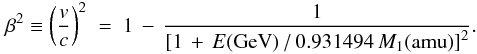 Mathematical equation: \begin{eqnarray} \label{beta2Ion_eq} \beta^2 \equiv \left(\frac{v}{c}\right)^2\;=\;1\,-\,\frac{1} {\left[1\,+\,E(\rm{GeV})\,/\,0.931494\;\it{M}_{\rm 1} (\rm{amu})\right]^2}. \end{eqnarray}