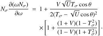 Mathematical equation: \appendix \setcounter{section}{1} \begin{eqnarray} \label{N_dwN_dw} N_{\sigma}\frac{\partial(\omega N_{\sigma})}{\partial\omega}&=&1+\frac{V\sqrt{U}T_{\sigma}\cos\theta}{2(T_{\sigma}-\sqrt{U}\cos\theta)^2}\nonumber\\ &&\times\left[1+\frac{(1+V)(1-T_{\sigma}^2)}{(1-V)(1+T_{\sigma}^2)}\right]\cdot \end{eqnarray}