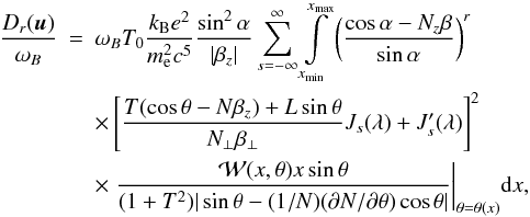 Mathematical equation: \appendix \setcounter{section}{3} \begin{eqnarray} \label{dif4} \frac{D_r(\vec{u})}{\omega_B}&=&\omega_BT_0\frac{k_{\mathrm{B}}e^2}{m_{\mathrm{e}}^2c^5}\frac{\sin^2\alpha}{|\beta_z|}\sum\limits_{s=-\infty}^{\infty}\int\limits_{x_{\min}}^{x_{\max}}\left(\frac{\cos\alpha-N_z\beta}{\sin\alpha}\right)^r\nonumber\\ &&\times\left[\frac{T(\cos\theta-N\beta_z)+L\sin\theta}{N_{\bot}\beta_{\bot}}J_s(\lambda)+J'_s(\lambda)\right]^2\nonumber\\ &&\times\left.\frac{\mathcal{W}(x, \theta)x\sin\theta}{(1+T^2)|\sin\theta-(1/N)(\partial N/\partial\theta)\cos\theta|}\right|_{\theta=\theta(x)}\!\mathrm{d}x, \end{eqnarray}