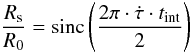Mathematical equation: \begin{equation} \frac{R_{\rm s}}{R_0} = \mathrm{sinc}\left(\frac{2\pi\cdot\dot{\tau}\cdot t_{\rm int}}{2}\right) \label{eqn:timesmear} \end{equation}