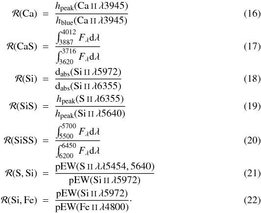 Mathematical equation: \begin{eqnarray} \label{eqn:rcasi} \label{eqn:rcasi1}\mathcal{R}(\rm Ca) &=& \frac{h_{\rm peak}(\rm \ion{Ca}{ii}\,\l3945)}{h_{\rm blue}(\rm \ion{Ca}{ii}\,\l3945)} \\ \label{eqn:rcasi2}\mathcal{R}(\rm CaS) &=& \frac{\int_{3887}^{4012}F_\l {\rm d}\l}{\int_{3620}^{3716}F_\l {\rm d}\l} \\ \label{eqn:rcasi3}\mathcal{R}(\rm Si) &=& \frac{{\rm d}_{\rm abs}(\rm \ion{Si}{ii}\,\l5972)}{{\rm d}_{\rm abs}(\rm \ion{Si}{ii}\,\l6355)} \\ \label{eqn:rcasi4}\mathcal{R}(\rm SiS) &=& \frac{h_{\rm peak}(\rm \ion{S}{ii}\,\l6355)}{h_{\rm peak}(\rm \ion{Si}{ii}\,\l5640)} \\ \label{eqn:rcasi5}\mathcal{R}(\rm SiSS) &=& \frac{\int_{5500}^{5700}F_\l {\rm d}\l}{\int_{6200}^{6450}F_\l {\rm d}\l} \\ \label{eqn:rcasi6}\mathcal{R}(\rm S,Si) &=& \frac{\rm pEW(\ion{S}{ii}\,\l\l5454,5640)}{\rm pEW(\ion{Si}{ii}\,\l5972)} \\ \label{eqn:rcasi7}\mathcal{R}(\rm Si,Fe) &=& \frac{\rm pEW(\ion{Si}{ii}\,\l5972)}{\rm pEW(\ion{Fe}{ii}\,\l4800)}\cdot \end{eqnarray}