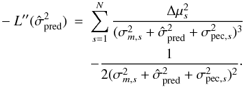 Mathematical equation: \appendix \setcounter{section}{2} \begin{eqnarray} - L''( \hat{\sigma}^2_{\rm pred} ) &=& \sum_{s=1}^N \frac{\Delta \mu_s^2}{ (\sigma^2_{m,s} + \hat{\sigma}_{\rm pred}^2 + \sigma^2_{{\rm pec},s})^3} \nonumber\\ &&- \frac{1}{2( \sigma^2_{m,s} + \hat{\sigma}_{\rm pred}^2 + \sigma^2_{{\rm pec},s})^2}\cdot \end{eqnarray}