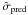 Mathematical equation: \appendix \setcounter{section}{2} \hbox{$\hat{\sigma}_{{\rm pred}}$}