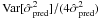 Mathematical equation: \appendix \setcounter{section}{2} \hbox{$\var[ \hat{\sigma}_{{\rm pred}}^2]/(4 \hat{\sigma}_{{\rm pred}}^2)$}