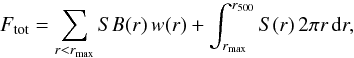 Mathematical equation: \begin{equation} F_{\rm tot}=\sum_{r<r_{\rm max}} SB(r)\,w(r) + \int_{r_{\rm max}}^{r_{500}} S(r)\,2\pi r\, {\rm d}r, \label{totflux} \end{equation}
