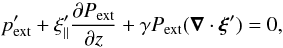 Mathematical equation: \begin{equation} \label{energy:lineqn} p_{\rm ext}'+\xi_{\|}'\frac{\partial P_{\rm ext}}{\partial z}+\gamma P_{\rm ext}(\vec{\nabla}\cdot\vec{\xi}')=0, \end{equation}
