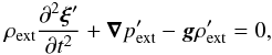 Mathematical equation: \begin{equation} \label{lineqn:motion} \rho_{\rm ext}\frac{\partial^2\vec{\xi}'}{\partial t^2}+\vec{\nabla}p_{\rm ext}'-\vec{g}\rho_{\rm ext}'=0, \end{equation}