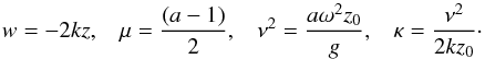 Mathematical equation: $$w=-2kz,\hspace{3mm}\mu=\frac{(a-1)}{2},\hspace{3mm}\nu^2=\frac{a\omega^2z_{0}}{g},\hspace{3mm}\kappa=\frac{\nu^2}{2kz_{0}}\cdot$$