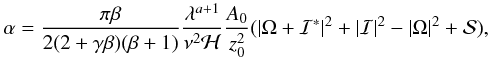 Mathematical equation: \begin{equation} \label{alpha} \alpha=\frac{\pi\beta}{2(2+\gamma\beta)(\beta+1)}\frac{\lambda^{a+1}}{\nu^2\mathcal{H}}\frac{A_{0}}{z_{0}^2}(|\Omega+\mathcal{I}^*|^2+|\mathcal{I}|^2-|\Omega|^2+\mathcal{S}), \end{equation}