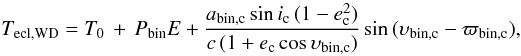 Mathematical equation: \begin{equation} T_{\rm ecl,WD}=T_0\,+\,P_{\rm bin}E + \frac{a_{\rm bin,c}\,\mathrm{sin}\,i_{\rm c}\,(1-e_{\rm c}^2)}{c\,(1+e_{\rm c}\,\mathrm{cos}\,\upsilon_{\rm bin,c})}\,\mathrm{sin}\,(\upsilon_{\rm bin,c}-\varpi_{\rm bin,c}), \end{equation}