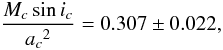 Mathematical equation: \begin{equation} \frac{M_c \sin i_c}{{a_c}^2} = 0.307 \pm 0.022, \end{equation}
