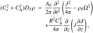 Mathematical equation: \begin{eqnarray} \label{maineq} (C_{\rm s}^{2}+C_{\rm A}^{2})D_{T}\rho &=& \frac{A_{0}}{2\pi}\frac{\partial^{2}}{\partial t^{2}}\left(\frac{J^{2}}{4\pi}-\rho_{0}\Omega^{2}\right) \nonumber\\ &&+\frac{R^{2}C^{2}_{\mathrm {A}}}{4\pi}\frac{\partial}{\partial z}\left(J\frac{\partial J}{\partial z}\right), \end{eqnarray}