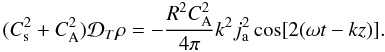Mathematical equation: \begin{equation} \label{Pendromotive} (C^{2}_{\rm s}+C^{2}_{\mathrm {A}}){\cal D}_{T}\rho = -\frac{R^{2}C^{2}_{\mathrm {A}}}{4\pi}k^{2}j_\mathrm{a}^{2}\cos[2(\omega t-kz)]. \end{equation}
