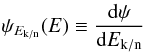 Mathematical equation: \begin{eqnarray*} \psi_{E_{\rm k/n}}(E) \equiv \frac{{\rm d}\psi}{{\rm d}E_{\rm k/n}} \end{eqnarray*}