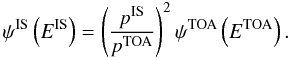 Mathematical equation: \begin{equation} \psi^{\rm IS} \left(E^{\rm IS}\right) = \left( \frac{p^{\rm IS}}{p^{\rm TOA}}\right)^2 \psi^{\rm TOA} \left(E^{\rm TOA}\right). \label{eq:modul} \end{equation}