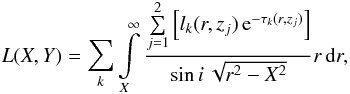 Mathematical equation: \begin{equation} L(X,Y)=\sum\limits_{k}\int\limits^{\infty}_{X} \frac{\sum\limits_{j=1}^2\left[l_k(r,z_j)\,\mathrm{e}^{-\tau_k(r,z_j)}\right]} {\sin{i}\,\sqrt{r^2-X^2}}r\,\mathrm{d}r,\label{eq:dust_lumin} \end{equation}