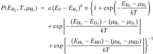 \begin{eqnarray} P(E_{\rm H_2}, T, \mu_{\rm H_2}) &=& a\left(E_0 - E_{\rm H_2} \right)^{b} \times \left\{ 1+\exp\left(-\frac{E_{\rm H_2}-\mu_{\rm H_2}}{kT} \right) \right. \nonumber\\ & & + \exp\left[-\frac{\left(E_{\rm H_2} - E_{\rm D_2}\right) - \left(\mu_{\rm H_2} - \mu_{\rm D_2}\right)}{kT} \right] \nonumber\\ & & \left. + \exp\left[-\frac{\left(E_{\rm H_2} - E_{\rm HD}\right) - \left(\mu_{\rm H_2} - \mu_{\rm HD}\right)}{kT} \right] \right\}^{-1} \end{eqnarray}