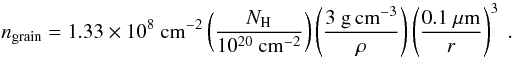 \begin{equation} n_{\rm grain} = 1.33 \times 10^8\ {\rm cm}^{-2} \left( \frac{N_{\rm H}}{10^{20}~{\rm cm}^{-2}} \right) \left( \frac{3~{\rm g\,cm}^{-3}}{\rho} \right) \left( \frac{0.1~\mu{\rm m}}{r} \right)^3\ . \label{eq:grain} \end{equation}