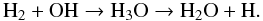 \begin{equation} {\rm H}_2 + {\rm OH} \rightarrow {\rm H}_3 {\rm O} \rightarrow {\rm H}_2{\rm O} + {\rm H}. \label{eq:react} \end{equation}