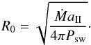 \begin{equation} \label{ramp2} R_0 = \sqrt{\frac{\dot{M}a_{{\rm II}}}{4\pi P_{\rm sw}}}\cdot \end{equation}
