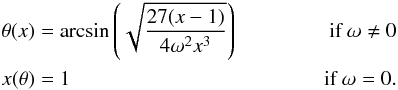 \begin{eqnarray} \theta(x) &= \arcsin\left(\sqrt{\frac{27(x-1)}{4\omega^2x^3}}\right)\quad&\text{if }\omega\not= 0\notag\\ \label{Shape}x(\theta) &= 1 &\text{if }\omega = 0. \end{eqnarray}