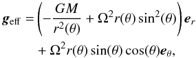 \begin{eqnarray} \vec{g}_\mathrm{eff} &=& \left(-\frac{GM}{r^2(\theta)}+\Omega^2 r(\theta)\sin^2(\theta)\right)\vec{e}_r\notag\\ &&+ \Omega^2 r(\theta)\sin(\theta)\cos(\theta)\vec{e}_\theta, \end{eqnarray}