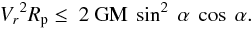 Mathematical equation: \appendix \setcounter{section}{1} \begin{equation} {V_r}^2 R_{\rm p} \leq ~2~{\rm GM} ~\sin^2~{\alpha}~ \cos~\alpha. \end{equation}
