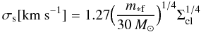Mathematical equation: \begin{equation} \sigma_{\rm s} {\rm [{km~s^{-1}}]}= 1.27 \Big( \frac{m_{\rm *f}}{30\, M_{\odot}} \Big)^{1/4} \Sigma_{\rm cl}^{1/4} \end{equation}