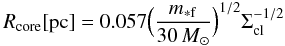 Mathematical equation: \begin{equation} R_{\rm core} {\rm [pc]}= 0.057 \Big( \frac{m_{\rm *f}}{30\, M_{\odot}} \Big)^{1/2} \Sigma_{\rm cl}^{-1/2} \end{equation}