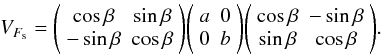 \appendix \setcounter{section}{1} \begin{equation} V_{F_{\rm s}} = \Bigg ( \begin{array}{cc} \cos\beta & \sin\beta\\ -\sin\beta & \cos\beta\\ \end{array} \Bigg ) \Bigg ( \begin{array}{cc} a & 0\\ 0 & b\\ \end{array} \Bigg ) \Bigg ( \begin{array}{cc} \cos\beta & -\sin\beta\\ \sin\beta & \cos\beta\\ \end{array} \Bigg ). \end{equation}